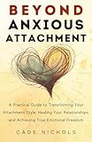 Beyond Anxious Attachment: A Practical Guide to Transforming...